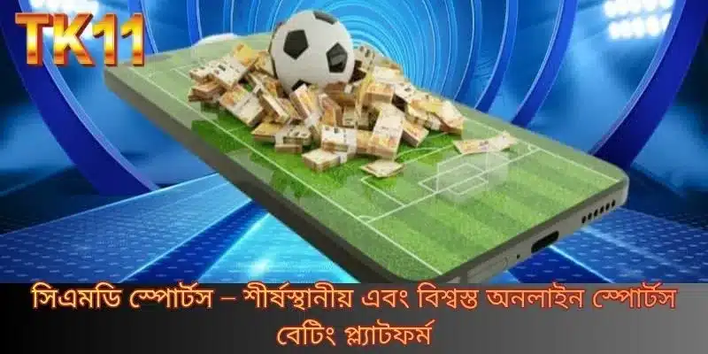 সিএমডি স্পোর্টস – শীর্ষস্থানীয় এবং বিশ্বস্ত অনলাইন স্পোর্টস বেটিং প্ল্যাটফর্ম
